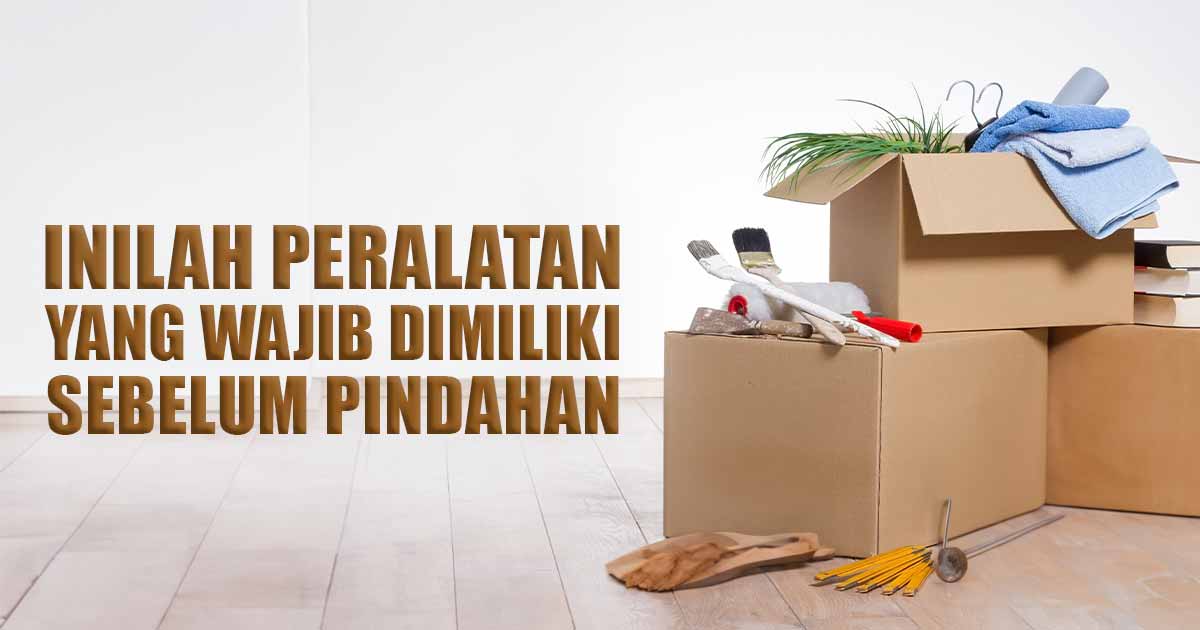 Inilah Peralatan yang Wajib Dimiliki Sebelum Pindahan